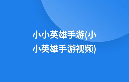 小小英雄手游(小小英雄手游视频)