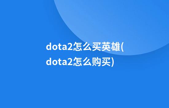 dota2怎么买英雄(dota2怎么购买)