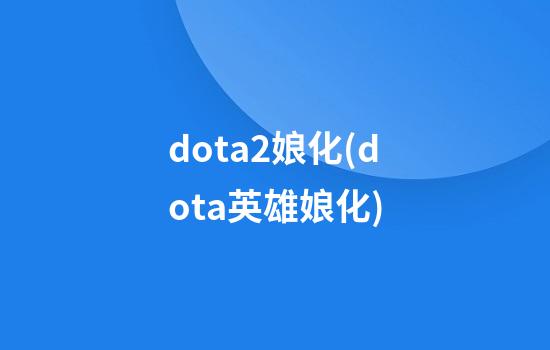 dota2娘化(dota英雄娘化)