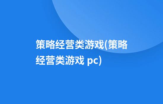 策略经营类游戏(策略经营类游戏 pc)