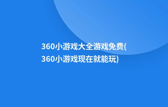 360小游戏大全游戏免费(360小游戏现在就能玩)