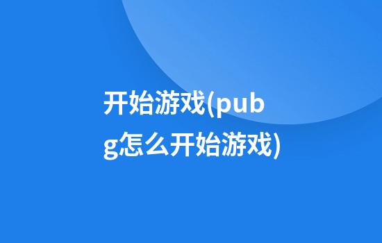 开始游戏(pubg怎么开始游戏)