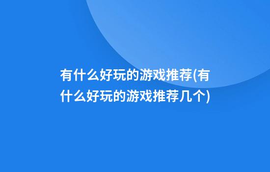 有什么好玩的游戏推荐(有什么好玩的游戏推荐几个)