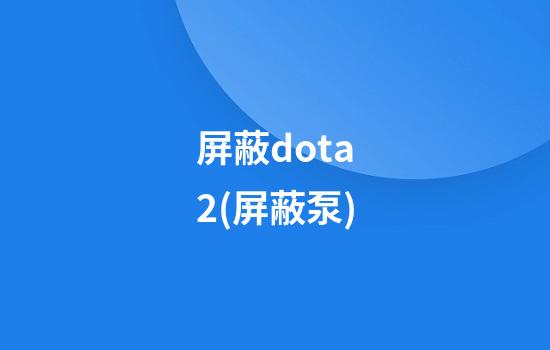 屏蔽dota2(屏蔽泵)