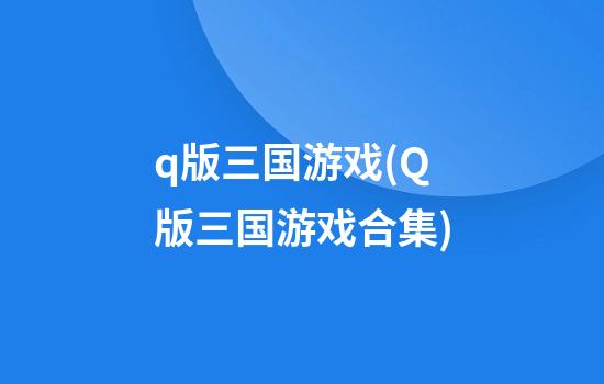 q版三国游戏(Q版三国游戏合集)