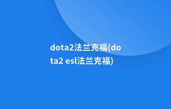 dota2法兰克福(dota2 esl法兰克福)