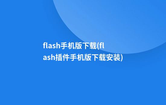 flash手机版下载(flash插件手机版下载安装)