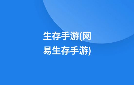 生存手游(网易生存手游)