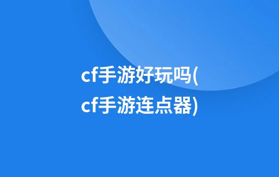 cf手游好玩吗(cf手游连点器)