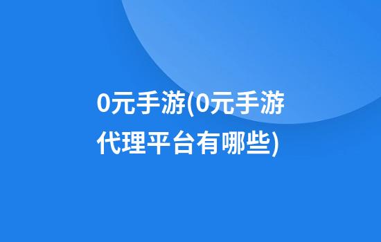 0元手游(0元手游代理平台有哪些)