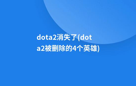 dota2消失了(dota2被删除的4个英雄)