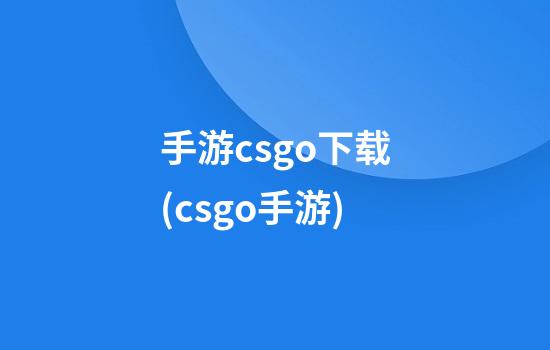 手游csgo下载(csgo手游)