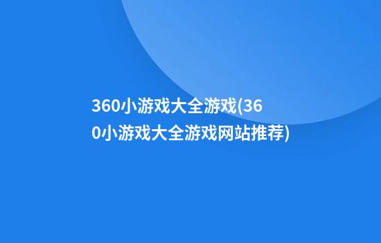 360小游戏大全游戏(360小游戏大全游戏网站推荐)