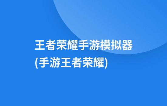 王者荣耀手游模拟器(手游王者荣耀)