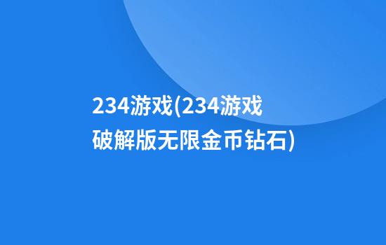 234游戏(234游戏破解版无限金币钻石)