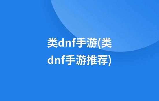 类dnf手游(类dnf手游推荐)