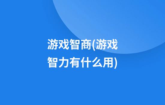 游戏智商(游戏智力有什么用)