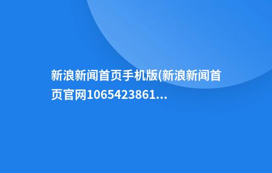 新浪新闻首页手机版(新浪新闻首页官网1065423861962.240.210249671)