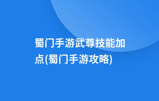 蜀门手游武尊技能加点(蜀门手游攻略)