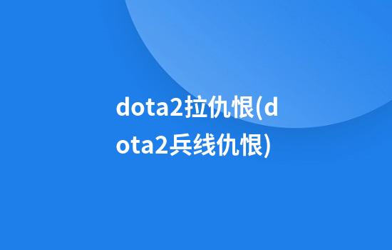 dota2拉仇恨(dota2兵线仇恨)