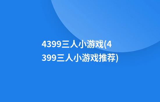 4399三人小游戏(4399三人小游戏推荐)