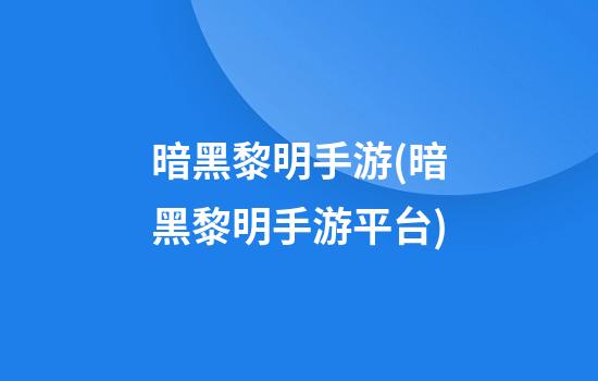 暗黑黎明手游(暗黑黎明手游平台)