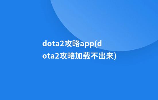 dota2攻略app(dota2攻略加载不出来)