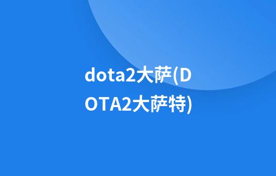 dota2大萨(DOTA2大萨特)