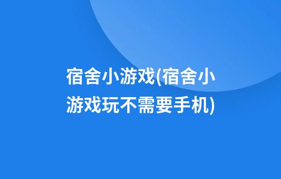 宿舍小游戏(宿舍小游戏玩不需要手机)