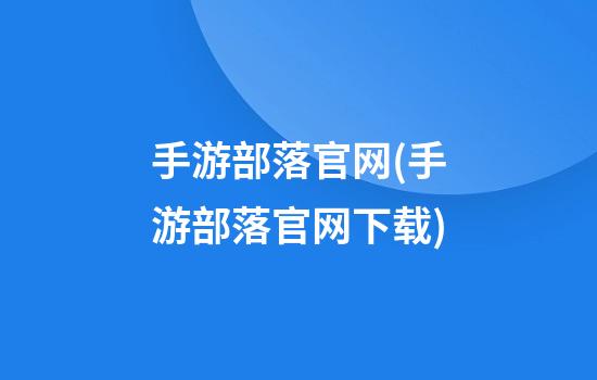 手游部落官网(手游部落官网下载)