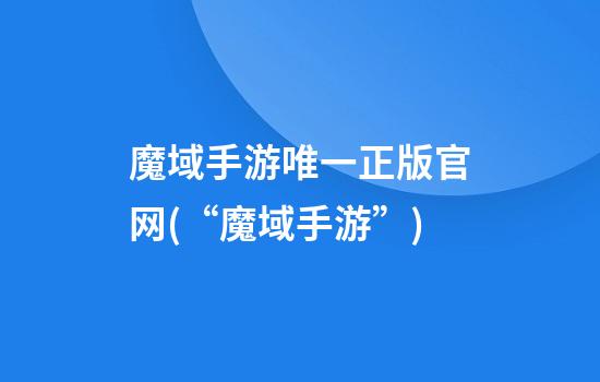 魔域手游唯一正版官网(“魔域手游”)