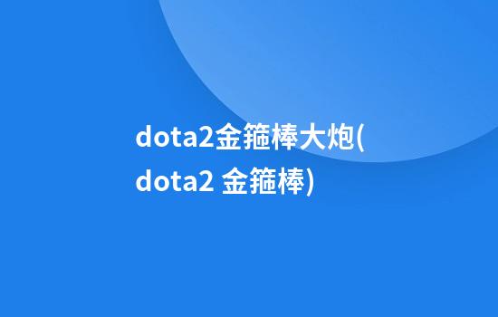 dota2金箍棒大炮(dota2 金箍棒)