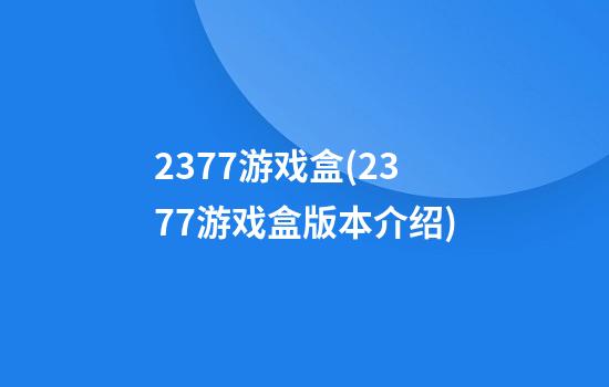 2377游戏盒(2377游戏盒版本介绍)