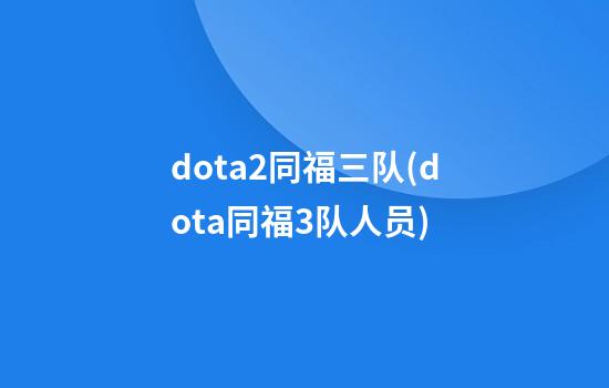 dota2同福三队(dota同福3队人员)