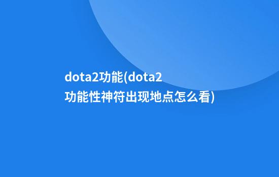 dota2功能(dota2功能性神符出现地点怎么看)