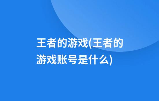 王者的游戏(王者的游戏账号是什么)