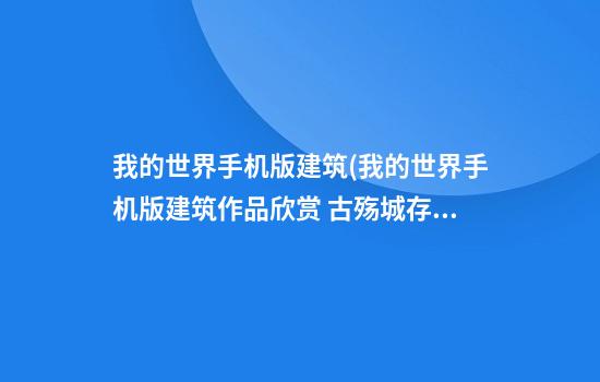 我的世界手机版建筑(我的世界手机版建筑作品欣赏 古殇城存档下载)