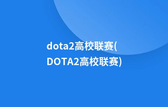 dota2高校联赛(DOTA2高校联赛)