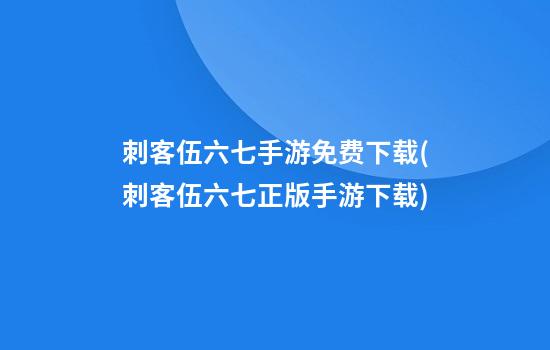 刺客伍六七手游免费下载(刺客伍六七正版手游下载)