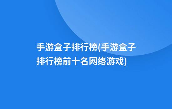 手游盒子排行榜(手游盒子排行榜前十名网络游戏)