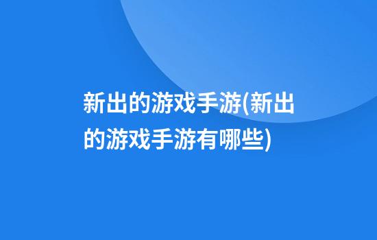 新出的游戏手游(新出的游戏手游有哪些)