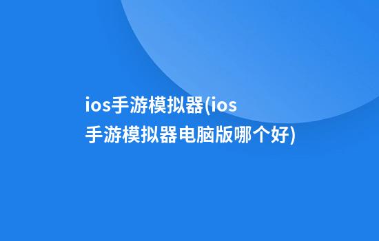 ios手游模拟器(ios手游模拟器电脑版哪个好)