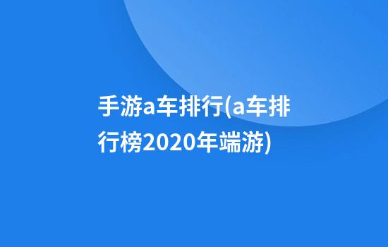 手游a车排行(a车排行榜2020年端游)