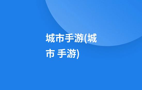 城市手游(城市 手游)