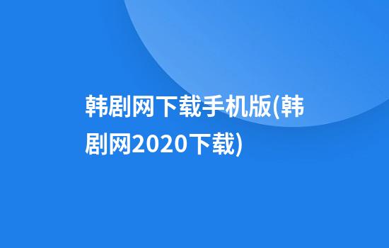 韩剧网下载手机版(韩剧网2020下载)