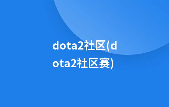 dota2社区(dota2社区赛)