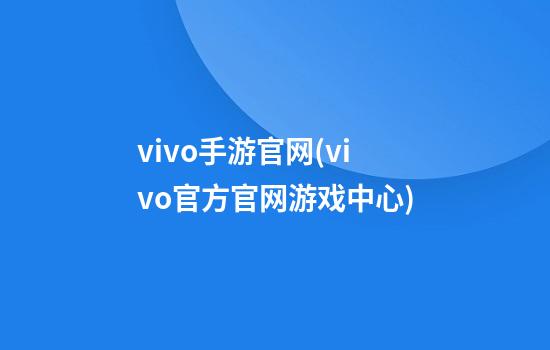 vivo手游官网(vivo官方官网游戏中心)