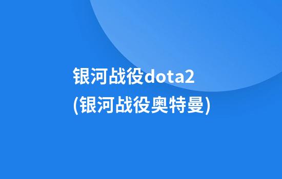 银河战役dota2(银河战役奥特曼)