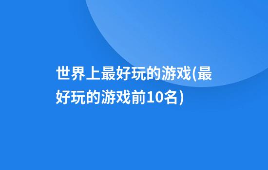 世界上最好玩的游戏(最好玩的游戏前10名)