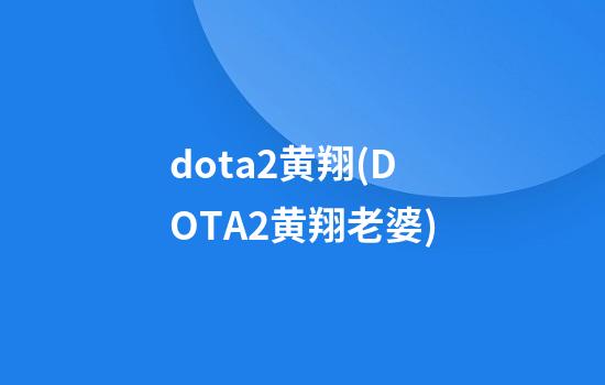 dota2黄翔(DOTA2黄翔老婆)